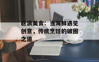 巨浪美食：当海鲜遇见创意，传统烹饪的破圈之道
