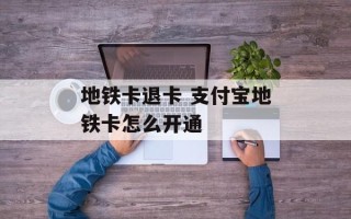 地铁卡退卡 支付宝地铁卡怎么开通