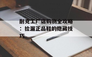 耐克工厂店购物全攻略：捡漏正品鞋的隐藏技巧