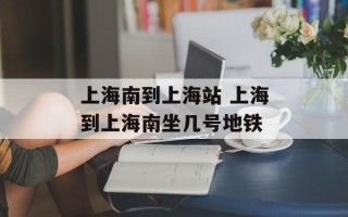 上海南到上海站 上海到上海南坐几号地铁