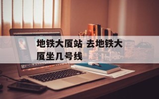 地铁大厦站 去地铁大厦坐几号线