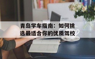青岛学车指南：如何挑选最适合你的优质驾校