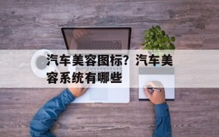 汽车美容图标？汽车美容系统有哪些