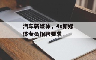 汽车新媒体，4s新媒体专员招聘要求