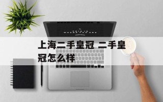 上海二手皇冠 二手皇冠怎么样