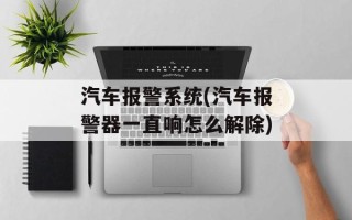汽车报警系统(汽车报警器一直响怎么解除)