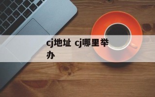 cj地址 cj哪里举办