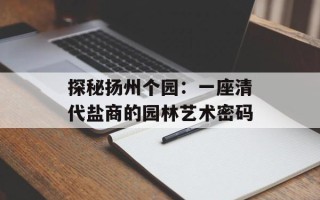 探秘扬州个园：一座清代盐商的园林艺术密码