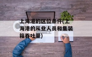 上海港的区位条件(上海港的从业人员和集装箱吞吐量)