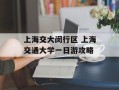 上海交大闵行区 上海交通大学一日游攻略