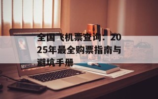 全国飞机票查询：2025年最全购票指南与避坑手册