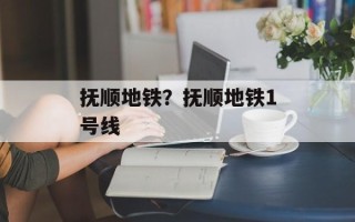 抚顺地铁？抚顺地铁1号线