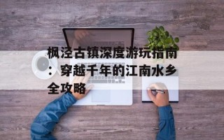 枫泾古镇深度游玩指南：穿越千年的江南水乡全攻略