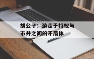 胡公子：游走于特权与市井之间的矛盾体