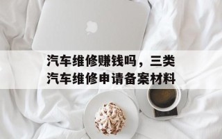 汽车维修赚钱吗，三类汽车维修申请备案材料