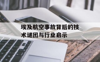 埃及航空事故背后的技术谜团与行业启示