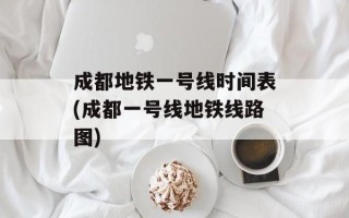 成都地铁一号线时间表(成都一号线地铁线路图)