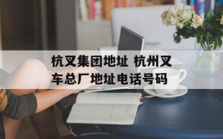 杭叉集团地址 杭州叉车总厂地址电话号码