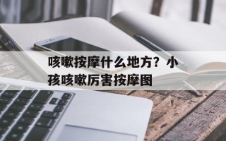 咳嗽按摩什么地方？小孩咳嗽厉害按摩图