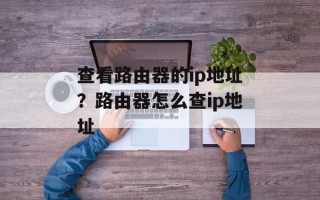 查看路由器的ip地址？路由器怎么查ip地址