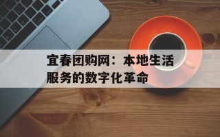 宜春团购网：本地生活服务的数字化革命