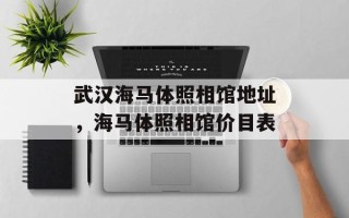 武汉海马体照相馆地址，海马体照相馆价目表