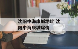 沈阳中海康城地址 沈阳中海康城房价