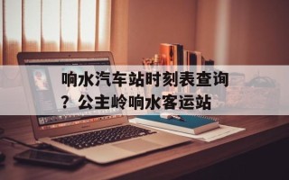 响水汽车站时刻表查询？公主岭响水客运站