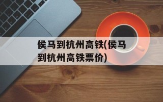 侯马到杭州高铁(侯马到杭州高铁票价)