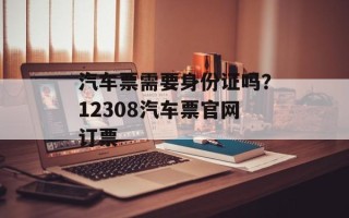 汽车票需要身份证吗？12308汽车票官网订票