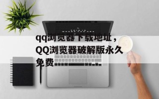 qq浏览器下载地址，QQ浏览器破解版永久免费