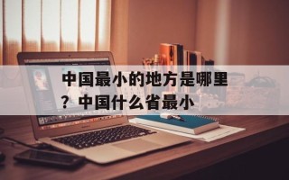 中国最小的地方是哪里？中国什么省最小
