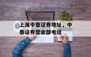 上海中泰证券地址，中泰证券营业部电话