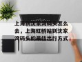 上海到沈家湾码头怎么去，上海虹桥站到沈家湾码头的最佳出行方式
