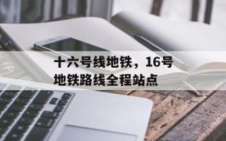 十六号线地铁，16号地铁路线全程站点