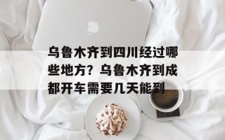 乌鲁木齐到四川经过哪些地方？乌鲁木齐到成都开车需要几天能到