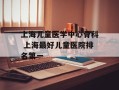 上海儿童医学中心骨科 上海最好儿童医院排名第一