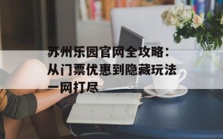 苏州乐园官网全攻略：从门票优惠到隐藏玩法一网打尽