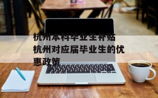 杭州本科毕业生补贴 杭州对应届毕业生的优惠政策