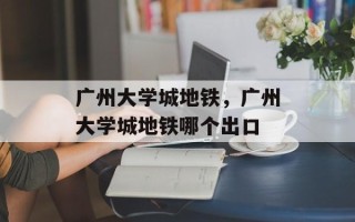 广州大学城地铁，广州大学城地铁哪个出口