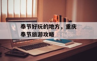 奉节好玩的地方，重庆奉节旅游攻略