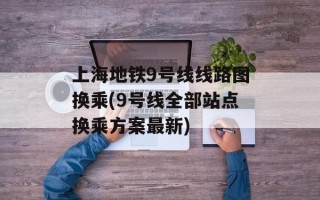 上海地铁9号线线路图换乘(9号线全部站点换乘方案最新)