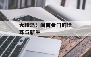 大嶝岛：闽南金门的遗珠与新生