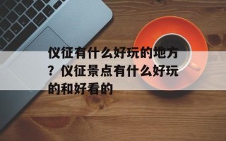 仪征有什么好玩的地方？仪征景点有什么好玩的和好看的