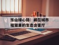乐山绿心路：藏在城市褶皱里的生态会客厅