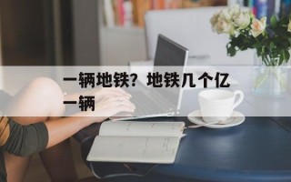 一辆地铁？地铁几个亿一辆