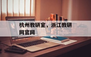 杭州教研室，浙江教研网官网