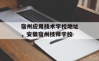 宿州应用技术学校地址，安徽宿州技师学校