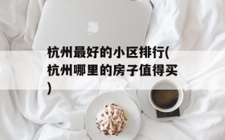 杭州最好的小区排行(杭州哪里的房子值得买)