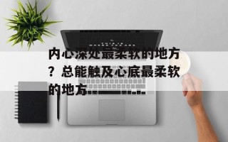 内心深处最柔软的地方？总能触及心底最柔软的地方